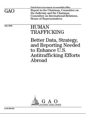 HUMAN TRAFFICKING - BETTER DATA, STRATEGY AND REPORTING NEEDED TO ENHANCE U.S. ANTITRAFFICKING EFFORTS ABROAD - United States Government Accountability Office, July 2006