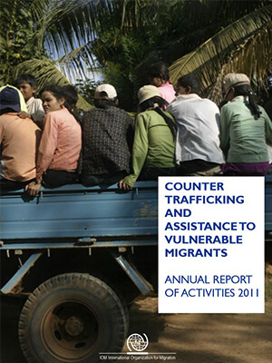 COUNTER TRAFFICKING AND ASSISTANCE TO VULNERABLE MIGRANTS, ANNUAL REPORT OF ACTIVITIES 2011 - IOM-International Organization for Migration, 2012